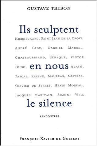 Ils sculptent en nous le silence : rencontres : Kierkegaard, saint Jean de la Croix, André Gide, Gabriel Marcel, Chateaubriand, Sénèque, Victor Hugo, Lanza del Vasto, Alain, Pascal, Racine, Maurras, Mistral, Olivier de Serres, Henri Moreau...