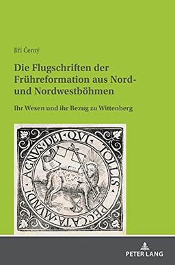 Die Flugschriften der Frühreformation aus Nord- und Nordwestböhmen: Ihr Wesen und ihr Bezug zu Wittenberg