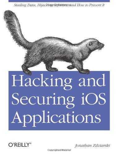 Hacking and Securing iOS Applications: Stealing Data, Hijacking Software, and How to Prevent It