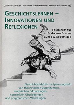 Geschichtslernen - Innovationen und Reflexionen: Geschichtsdidaktik im Spannungsfeld von theoretischen Zuspitzungen, empirischen Erkundungen, ... Wendungen. Festschrift für Bodo von Borries