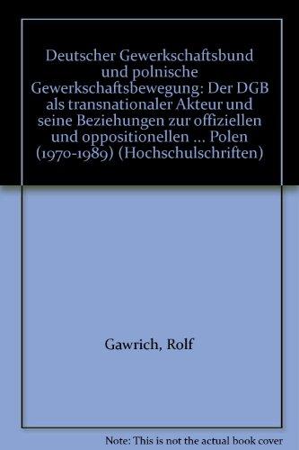 Deutscher Gewerkschaftsbund und polnische Gewerkschaftsbewegung: Der DGB als transnationaler Akteuer und seine Beziehungen zur "offiziellen" und ... in der Volksrepublik Polen (1970-1989)