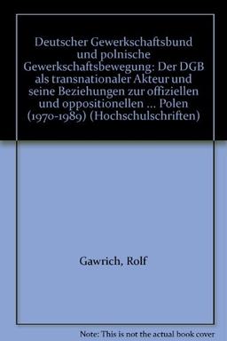 Deutscher Gewerkschaftsbund und polnische Gewerkschaftsbewegung: Der DGB als transnationaler Akteuer und seine Beziehungen zur "offiziellen" und ... in der Volksrepublik Polen (1970-1989)