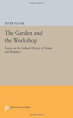 The Garden and the Workshop: Essays on the Cultural History of Vienna and Budapest (Princeton Legacy Library)