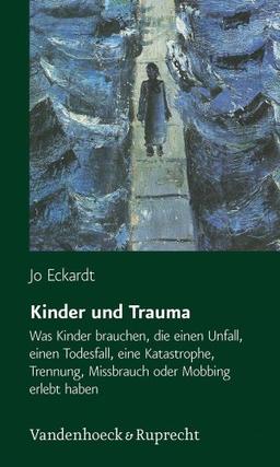 Kinder und Trauma: Was Kinder brauchen, die einen Unfall, einen Todesfall, eine Katastrophe, Trennung, Missbrauch oder Mobbing erlebt haben