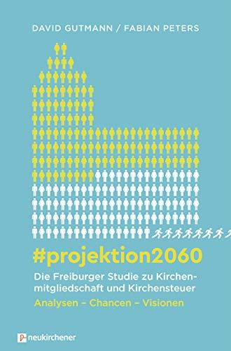 #projektion2060 - Die Freiburger Studie zu Kirchenmitgliedschaft und Kirchensteuer: Analysen - Chancen - Visionen