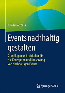 Events nachhaltig gestalten: Grundlagen und Leitfaden für die Konzeption und Umsetzung von Nachhaltigen Events