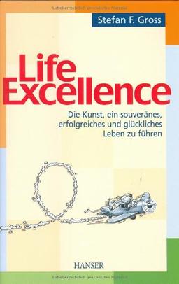 Life Excellence: Die Kunst, ein souveränes, erfolgreiches und glückliches Leben zu führen