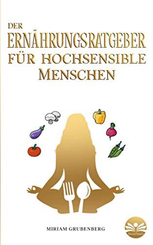 Der Ernährungsratgeber für hochsensible Menschen: Wie Sie Ihre Mahlzeiten im Alltag zu echten Energiespendern machen und dadurch Ihren Selbstschutz stärken