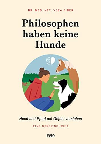 Philosophen haben keine Hunde: Hund und Pferd mit Gefühl verstehen. Eine Streitschrift