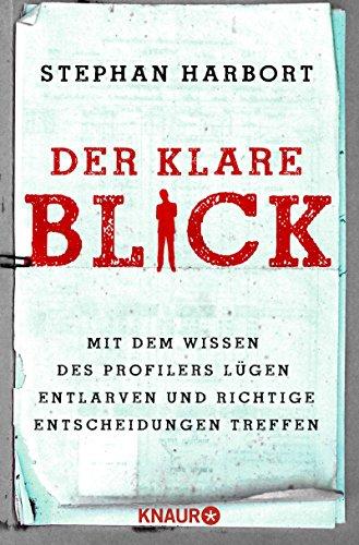 Der klare Blick: Mit dem Wissen des Profilers Lügen entlarven und richtige Entscheidungen treffen