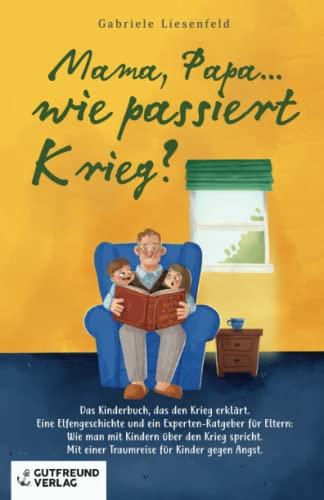 Mama, Papa...wie passiert Krieg?: Das Kinderbuch, das den Krieg erklärt. Eine Elfengeschichte und ein Experten-Ratgeber für Eltern: Wie man mit ... einer Traumreise für Kinder gegen die Angst.