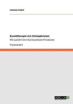 Kunsttherapie mit Schizophrenen: Mit ausführlichen Kunstwerkstatt-Protokollen