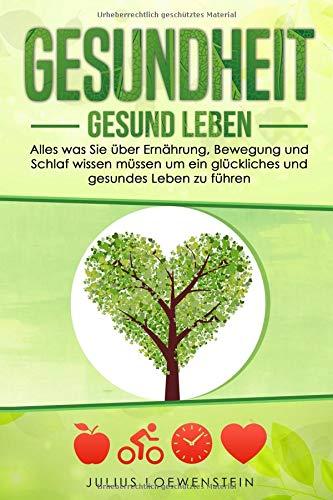 GESUNDHEIT - Gesund leben: Alles was Sie über Ernährung, Bewegung und Schlaf wissen müssen, um ein glückliches und gesundes Leben zu führen