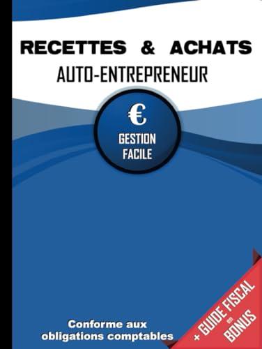 Livre des Recettes Micro Entreprise: Cahier de Compte Auto Entrepreneur Conforme aux Obligations Comptables des Micro Entrepreneurs | Livre de Recettes et Registre des Achats