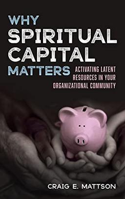 Why Spiritual Capital Matters: Activating Latent Resources in Your Organizational Community