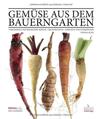 Gemüse aus dem Bauerngarten: Vergessene und besondere Sorten - Grundrezepte - Gerichte von Starköchen