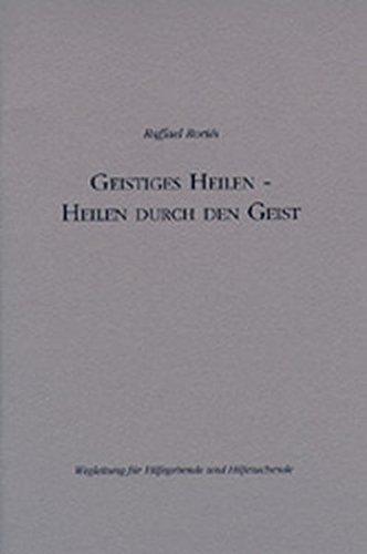 Geistiges Heilen - Heilen durch den Geist: Wegleitug für Hilfegebende und Hilfesuchende