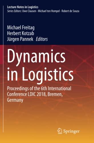 Dynamics in Logistics: Proceedings of the 6th International Conference LDIC 2018, Bremen, Germany (Lecture Notes in Logistics)