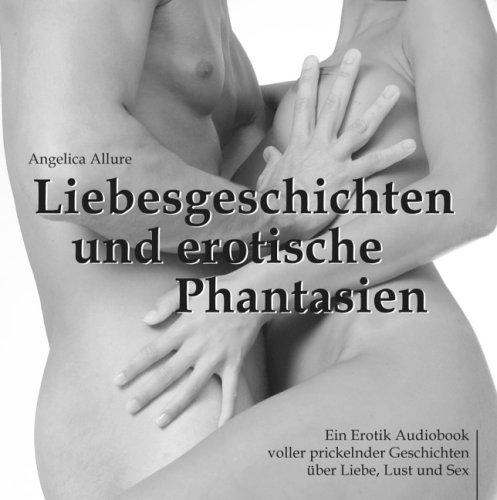 Liebesgeschichten und erotische Phantasien - Ein Erotik Audiobook voller prickelnder Geschichten über Liebe, Lust und Sex