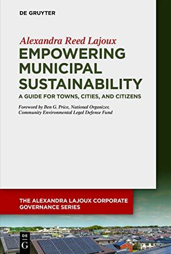 Empowering Municipal Sustainability: A Guide for Towns, Cities, and Citizens (The Alexandra Lajoux Corporate Governance Series)