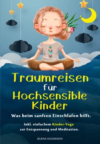 Traumreisen für hochsensible Kinder: Was beim sanften Einschlafen hilft. Inkl. einfachem Kinder-Yoga zur Entspannung und Meditation