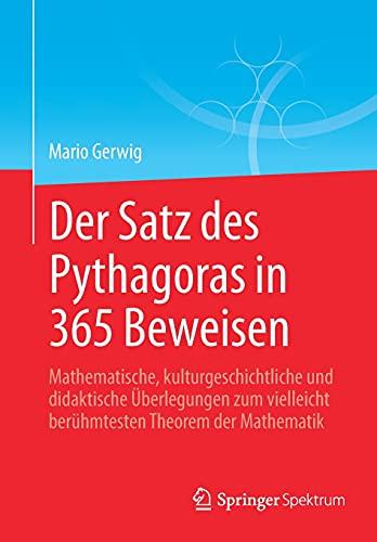 Der Satz des Pythagoras in 365 Beweisen: Mathematische, kulturgeschichtliche und didaktische Überlegungen zum vielleicht berühmtesten Theorem der Mathematik