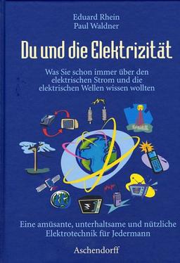 Du und die Elektrizität. Was Sie schon immer über den elektrischen Strom und die elektrischen Wellen wissen wollten