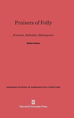 Praisers of Folly: Erasmus, Rabelais, Shakespeare (Harvard Studies in Comparative Literature (Hardcover), Band 25)