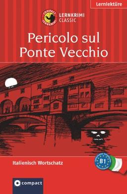 Pericolo sul Ponte Vecchio / Gefahr am Ponte Vecchio. Compact Lernkrimi. Lernziel Italienisch Grundwortschatz - Niveau B1: Lernziel Italienisch Grundwortschatz. Für mittleres Sprachniveau (ab B1)