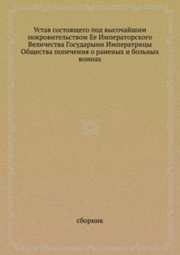 Ustav sostoyaschego pod vysochajshim pokrovitel'stvom Ee Imperatorskogo Velichestva Gosudaryni Imperatritsy Obschestva popecheniya o ranenyh i bol'nyh voinah