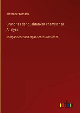 Grundriss der qualitativen chemischen Analyse: unorganischer und organischer Substanzen