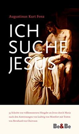 Ich suche Jesus: 33 Schritte zur vollkommenen Hingabe an Jesus durch Maria nach den Anweisungen von Ludwig von Montfort mit Texten von Bernhard von Clairvaux