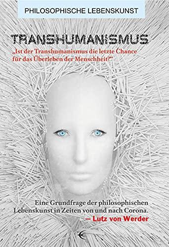 Transhumanismus: „Ist der Transhumanismus die letzte Chance für das Überleben der Menschheit?“ Eine Grundfrage der philosophischen Lebenskunst in ... und nach Corona (Philosophische Lebenskunst)