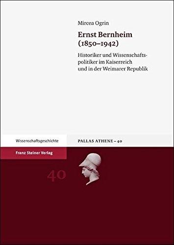 Ernst Bernheim (1850-1942). Historiker und Wissenschaftspolitiker im Kaiserreich und in der Weimarer Republik (Pallas Athene 40)