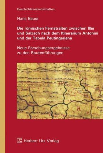 Die römischen Fernstraßen zwischen Iller und Salzach nach dem Itinerarium Antonini und der Tabula Peutingeriana: Neue Forschungsergebnisse zu den Routenführungen