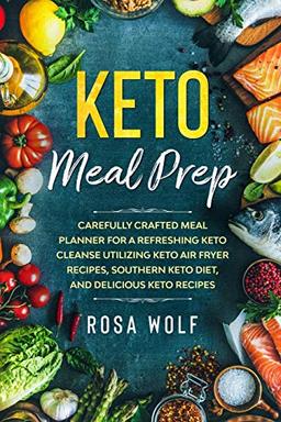 Keto Meal Prep: Carefully Crafted Meal Planner For A Refreshing Keto Cleanse Utilizing Keto Air Fryer Recipes, Southern Keto Diet, and Delicious Keto Recipes