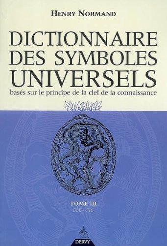 Dictionnaire des symboles universels : basés sur le principe de la clef de la connaissance. Vol. 3. Elép-Figu