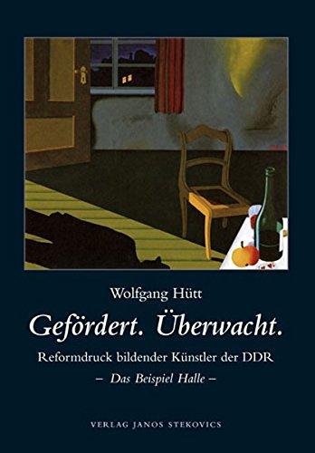 Gefördert. Überwacht. Reformdruck bildender Künstler der DDR - Das Beispiel Halle - (Veröffentlichungen des Landesheimatbundes Sachsen-Anhalt e. V. zur Landes-, Regional und Heimatgeschichte)