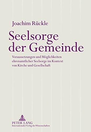 Seelsorge der Gemeinde: Voraussetzungen und Möglichkeiten ehrenamtlicher Seelsorge im Kontext von Kirche und Gesellschaft