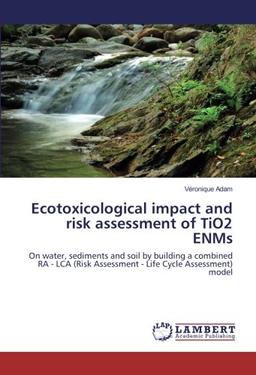 Ecotoxicological impact and risk assessment of TiO2 ENMs: On water, sediments and soil by building a combined RA - LCA (Risk Assessment - Life Cycle Assessment) model