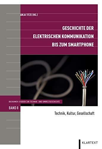 Geschichte der elektrischen Kommunikation bis zum Smartphone: Technik, Kultur, Gesellschaft (Bochumer Studien zur Technik- und Umweltgeschichte)