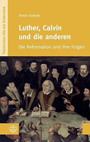 Luther, Calvin und die anderen: Die Reformation und ihre Folgen (Theologie für die Gemeinde (ThG))