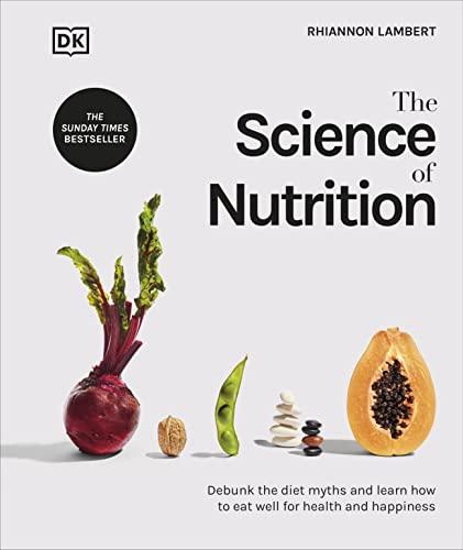 The Science of Nutrition: Debunk the Diet Myths and Learn How to Eat Well for Health and Happiness