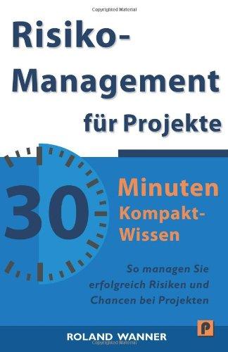 Risikomanagement für Projekte - 30 Minuten Kompakt-Wissen: Die wichtigsten Methoden und Werkzeuge für erfolgreiche Projekte