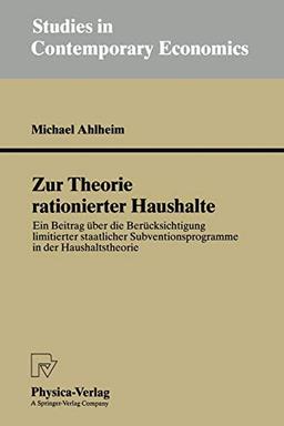 Zur Theorie rationierter Haushalte: Ein Beitrag über die Berücksichtigung limitierter staatlicher Subventionsprogramme in der Haushaltstheorie (Studies in Contemporary Economics)