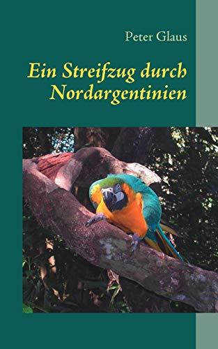 Ein Streifzug durch Nordargentinien: Argentinien... kennen und lieben lernen