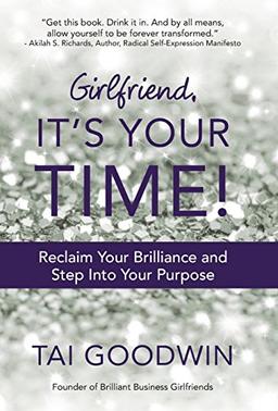 Girlfriend, It's Your Time!: Reclaim Your Brilliance and Step Into Your Purpose