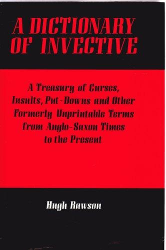 A Dictionary of Invective: A Treasury of Curses, Insults, Put-downs and Other Formerly Unprintable Terms from Anglo-Saxon Times to the Present