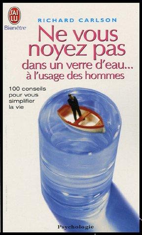 Ne vous noyez pas dans un verre d'eau... à l'usage des hommes : 100 conseils pour vous simplifier la vie