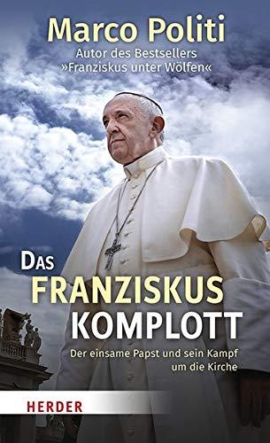 Das Franziskus-Komplott: Der einsame Papst und sein Kampf um die Kirche